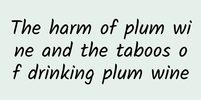 The harm of plum wine and the taboos of drinking plum wine