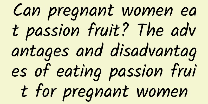 Can pregnant women eat passion fruit? The advantages and disadvantages of eating passion fruit for pregnant women