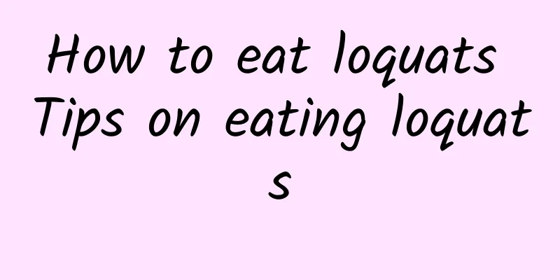 How to eat loquats Tips on eating loquats