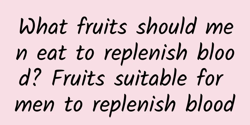 What fruits should men eat to replenish blood? Fruits suitable for men to replenish blood