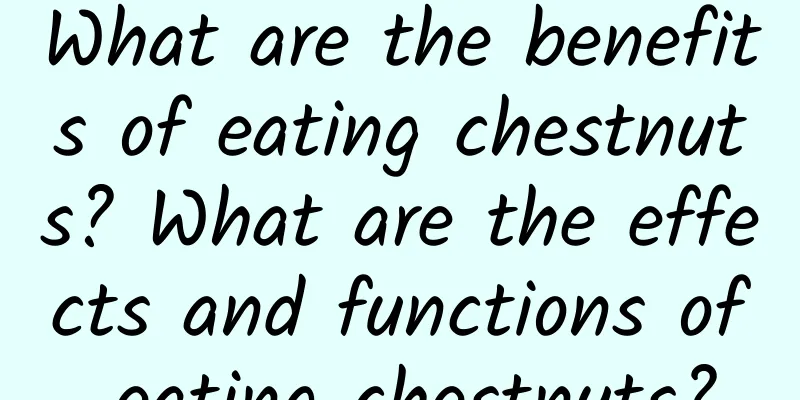 What are the benefits of eating chestnuts? What are the effects and functions of eating chestnuts?