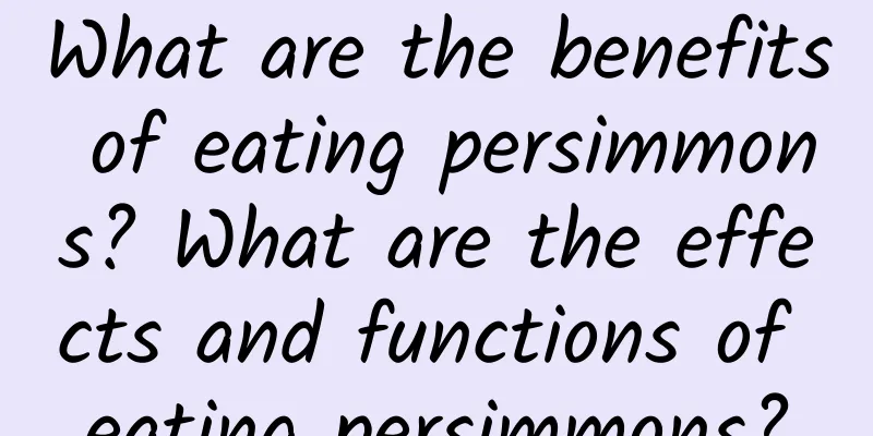 What are the benefits of eating persimmons? What are the effects and functions of eating persimmons?