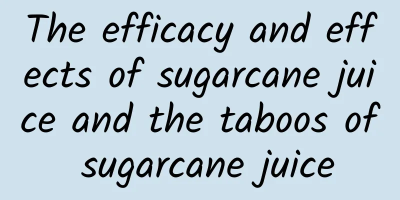 The efficacy and effects of sugarcane juice and the taboos of sugarcane juice