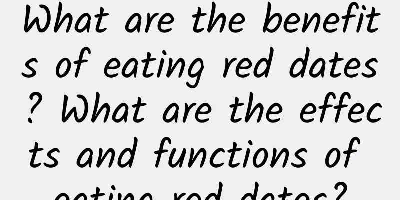 What are the benefits of eating red dates? What are the effects and functions of eating red dates?