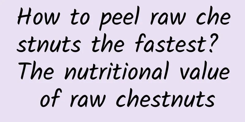 How to peel raw chestnuts the fastest? The nutritional value of raw chestnuts