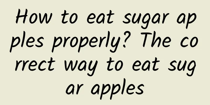 How to eat sugar apples properly? The correct way to eat sugar apples