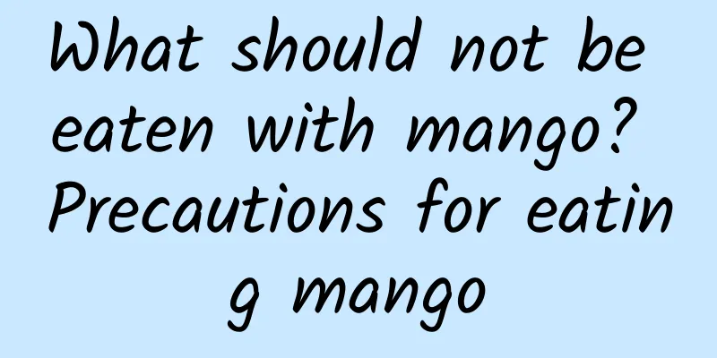 What should not be eaten with mango? Precautions for eating mango