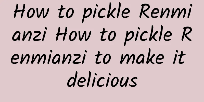 How to pickle Renmianzi How to pickle Renmianzi to make it delicious