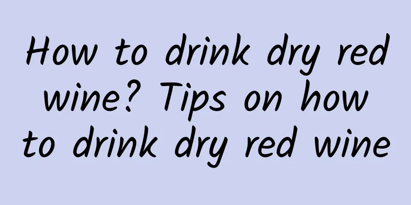 How to drink dry red wine? Tips on how to drink dry red wine