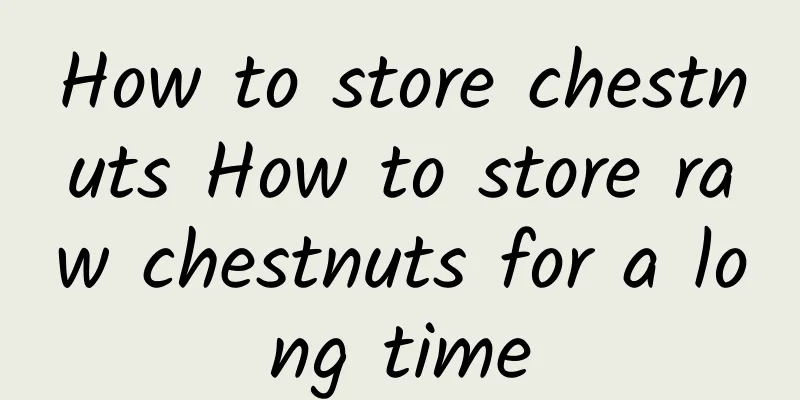 How to store chestnuts How to store raw chestnuts for a long time