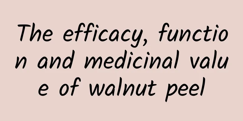 The efficacy, function and medicinal value of walnut peel