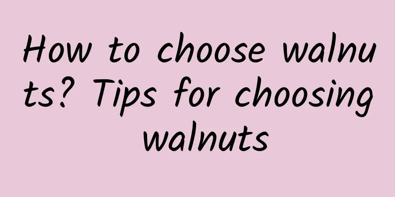 How to choose walnuts? Tips for choosing walnuts