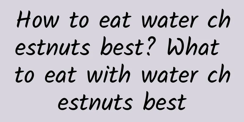 How to eat water chestnuts best? What to eat with water chestnuts best