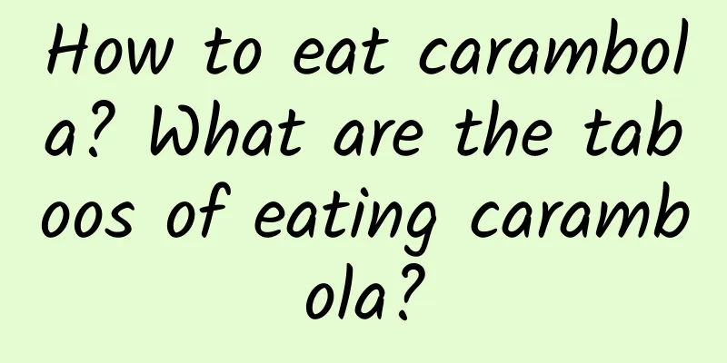 How to eat carambola? What are the taboos of eating carambola?