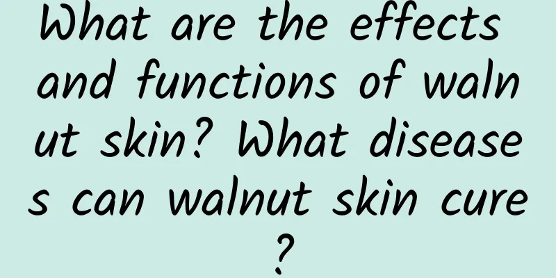 What are the effects and functions of walnut skin? What diseases can walnut skin cure?