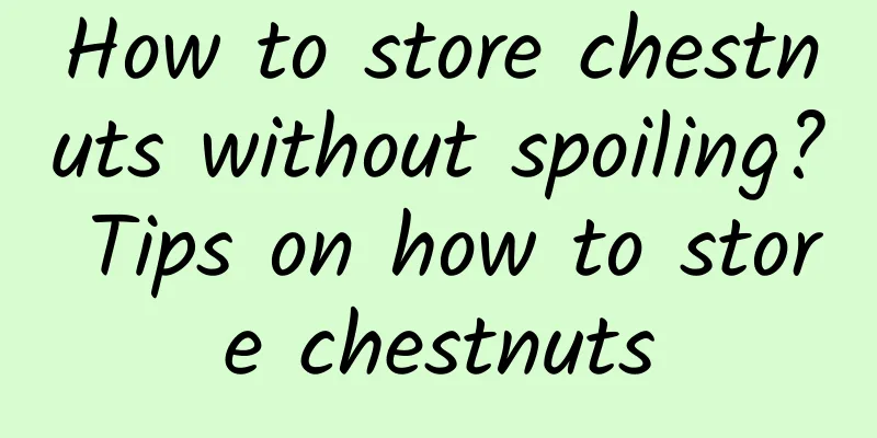 How to store chestnuts without spoiling? Tips on how to store chestnuts