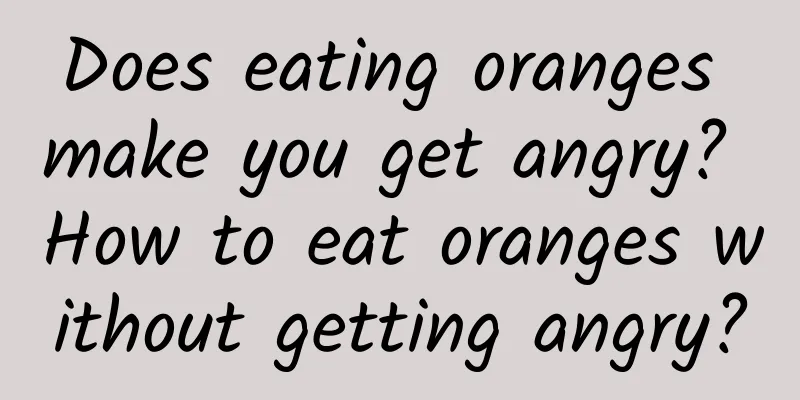 Does eating oranges make you get angry? How to eat oranges without getting angry?