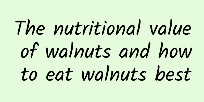 The nutritional value of walnuts and how to eat walnuts best