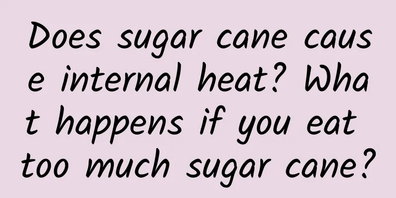 Does sugar cane cause internal heat? What happens if you eat too much sugar cane?