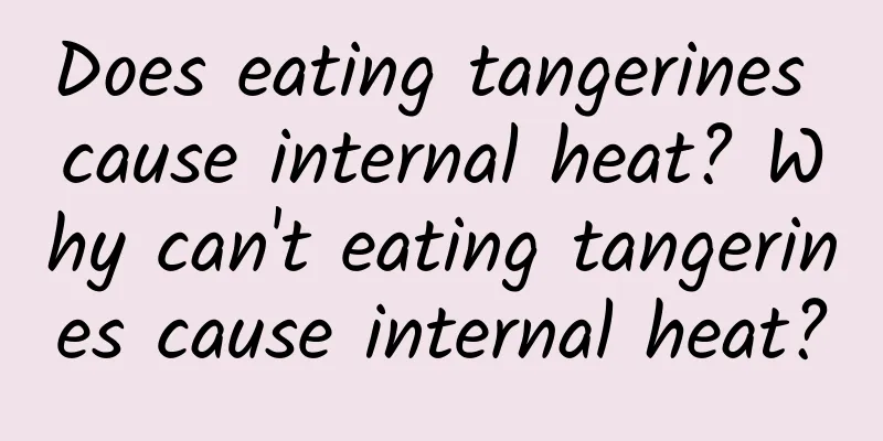 Does eating tangerines cause internal heat? Why can't eating tangerines cause internal heat?