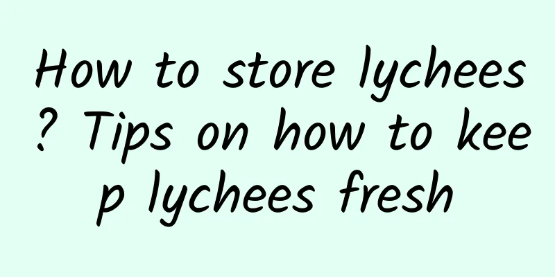 How to store lychees? Tips on how to keep lychees fresh