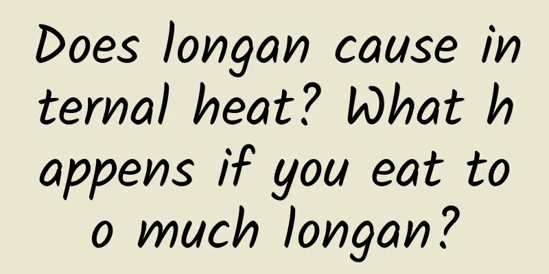 Does longan cause internal heat? What happens if you eat too much longan?