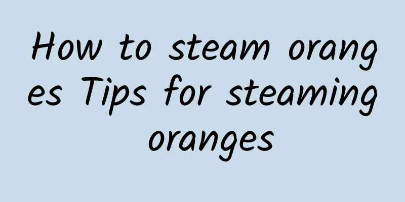 How to steam oranges Tips for steaming oranges