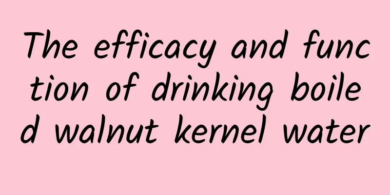 The efficacy and function of drinking boiled walnut kernel water