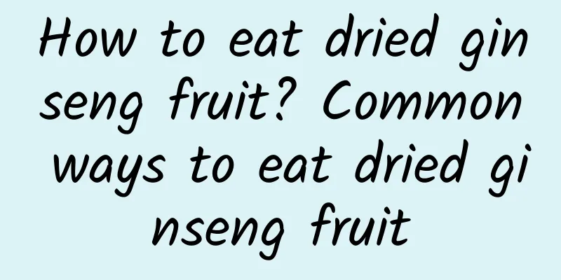 How to eat dried ginseng fruit? Common ways to eat dried ginseng fruit