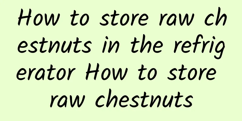 How to store raw chestnuts in the refrigerator How to store raw chestnuts