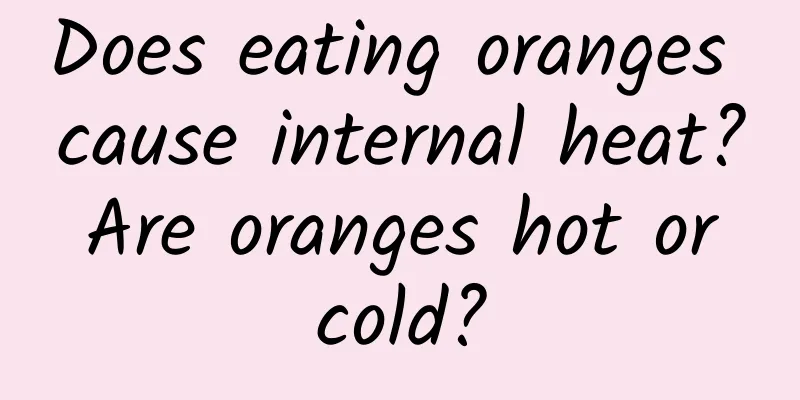 Does eating oranges cause internal heat? Are oranges hot or cold?