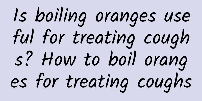 Is boiling oranges useful for treating coughs? How to boil oranges for treating coughs