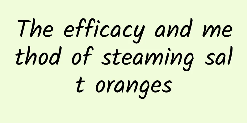 The efficacy and method of steaming salt oranges