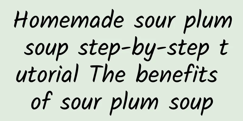 Homemade sour plum soup step-by-step tutorial The benefits of sour plum soup