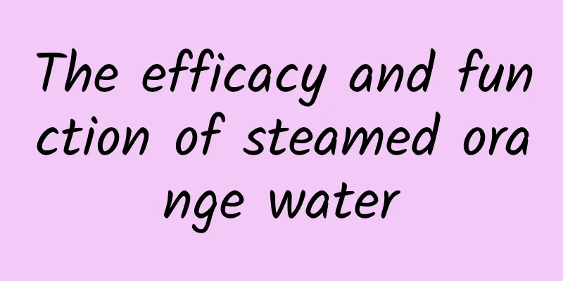 The efficacy and function of steamed orange water