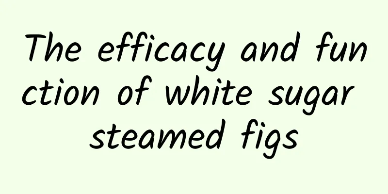 The efficacy and function of white sugar steamed figs