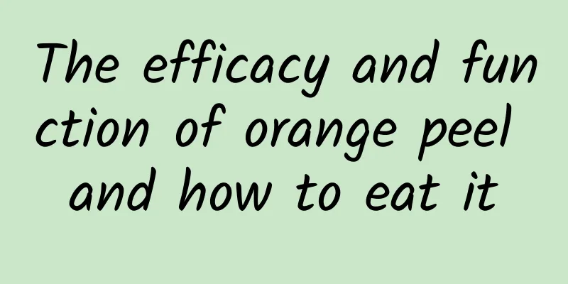 The efficacy and function of orange peel and how to eat it