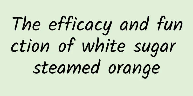 The efficacy and function of white sugar steamed orange