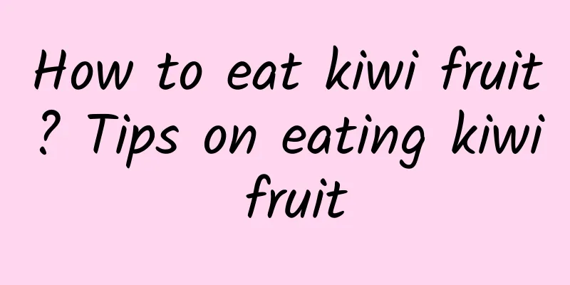 How to eat kiwi fruit? Tips on eating kiwi fruit