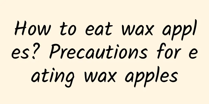 How to eat wax apples? Precautions for eating wax apples