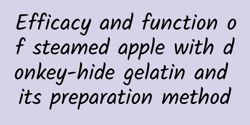 Efficacy and function of steamed apple with donkey-hide gelatin and its preparation method