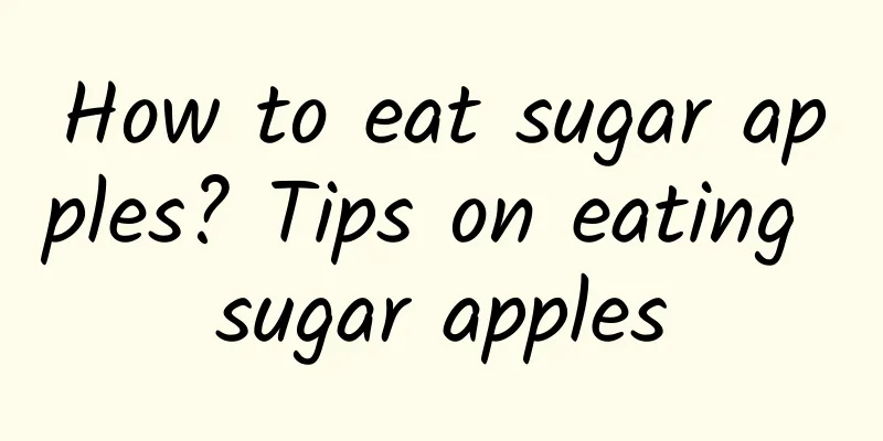 How to eat sugar apples? Tips on eating sugar apples