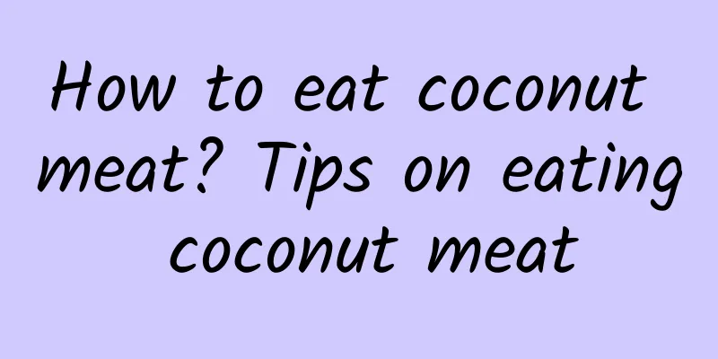 How to eat coconut meat? Tips on eating coconut meat