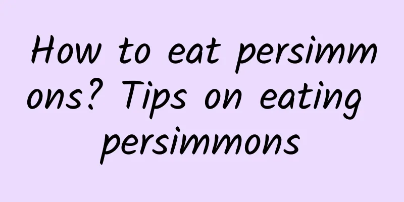 How to eat persimmons? Tips on eating persimmons