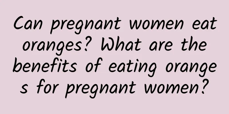 Can pregnant women eat oranges? What are the benefits of eating oranges for pregnant women?