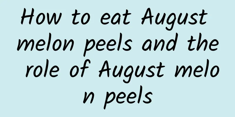 How to eat August melon peels and the role of August melon peels