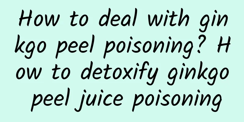 How to deal with ginkgo peel poisoning? How to detoxify ginkgo peel juice poisoning