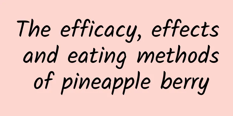 The efficacy, effects and eating methods of pineapple berry