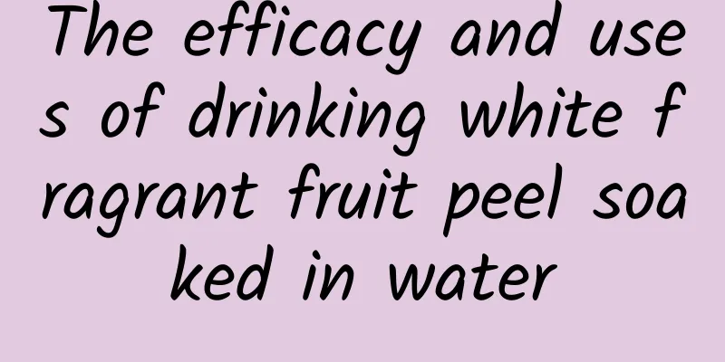 The efficacy and uses of drinking white fragrant fruit peel soaked in water