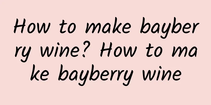 How to make bayberry wine? How to make bayberry wine